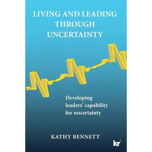 Living and Leading Through Uncertainty: Developing leaders' capability for uncertainty - Paperback