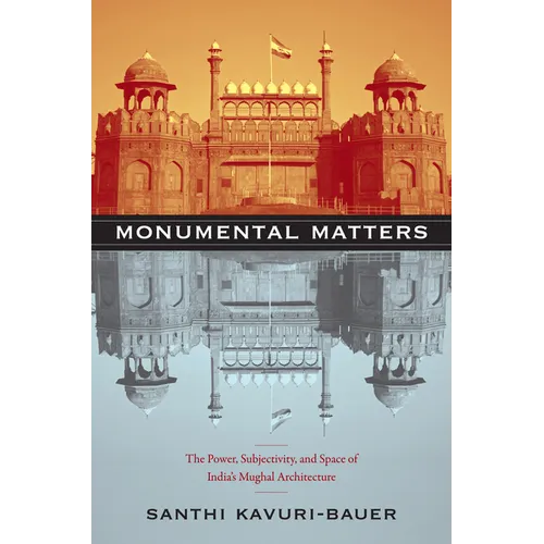Monumental Matters: The Power, Subjectivity, and Space of India's Mughal Architecture