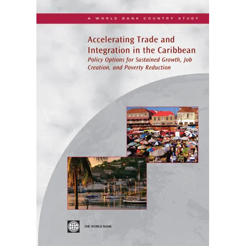 Accelerating Trade and Integration in the Caribbean: Policy Options for Sustained Growth, Job Creation, and Poverty Reduction - Paperback