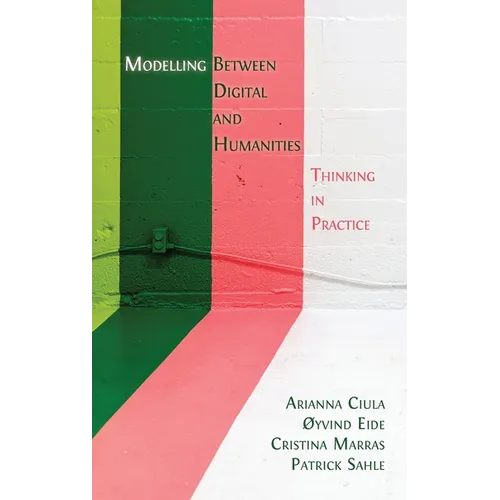 Modelling Between Digital and Humanities: Thinking in Practice - Hardcover