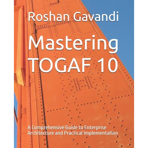 Mastering TOGAF 10: A Comprehensive Guide to Enterprise Architecture and Practical Implementation - Paperback