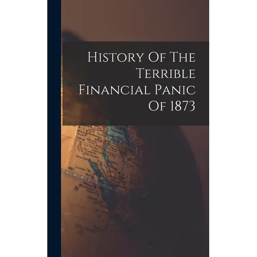 History Of The Terrible Financial Panic Of 1873 - Hardcover