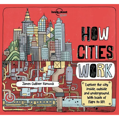 Lonely Planet Kids How Cities Work: Brilliant Facts & Lift the Flaps Amazing Illustrations Learn about Skyscrapers & Subways Explore Inside, Outside &