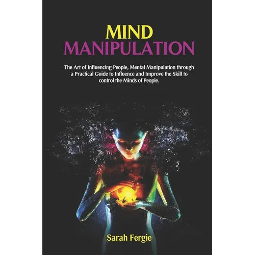 Mind Manipulation: The Art of Influencing People, Mental Manipulation through a Practical Guide to Influence and Improve the Skill to con - Paperback