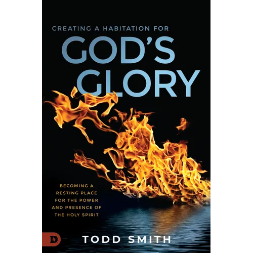 Creating a Habitation for God's Glory: Becoming a Resting Place for the Power and Presence of the Holy Spirit - Paperback