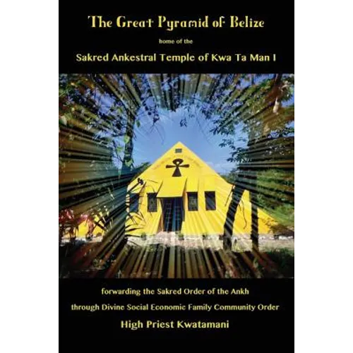 The Great Pyramid of Belize: home of the Sakred Ankestral Temple of Kwa Ta Man I forwarding the Sakred Order of the Ankh through Divine Social Economi - Paperback