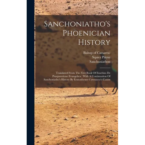 Sanchoniatho's Phoenician History: Translated From The First Book Of Eusebius De Praeparatione Evangelica: With A Continuation Of Sanchoniatho's Histo - Hardcover