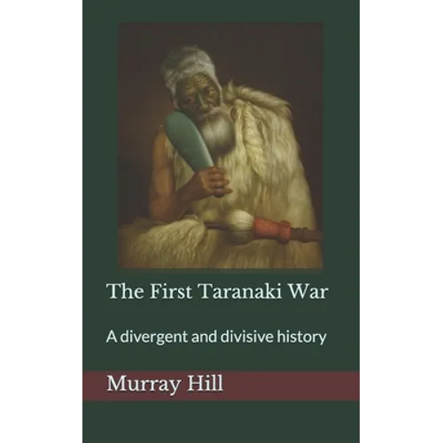 The First Taranaki War: A Divergent and Divisive History - Paperback