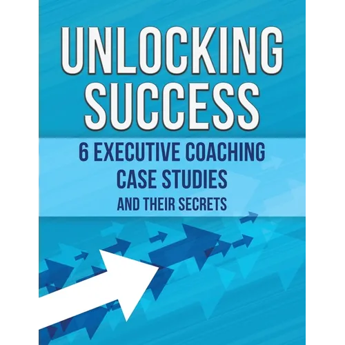 Unlocking Success: 6 Executive Coaching Case Studies and Their Secrets - Paperback