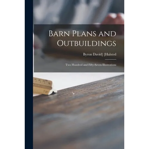 Barn Plans and Outbuildings: Two Hundred and Fifty-seven Illustrations