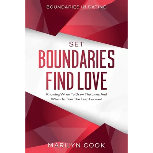 Boundaries In Dating: Set Boundaries Find Love - Knowing When To Draw The Lines And When To Take The Leap Forward - Paperback