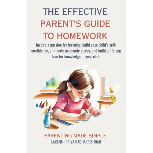 The Effective Parent's Guide to Homework: Inspire a passion for learning, build your child's self-confidence, eliminate academic stress, and build a l - Paperback