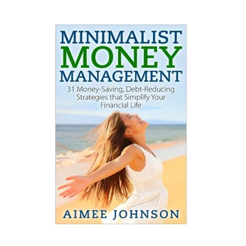 Minimalist Money Management: 31 Money-Saving, Debt-Reducing Strategies that Simplify Your Financial Life - Paperback