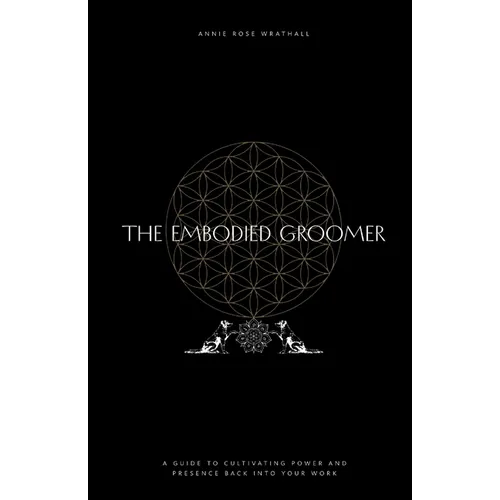 The Embodied Groomer: A Guide To Cultivating Power and Presence Back Into Your Work - Paperback