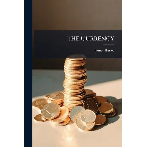 The Currency: Its Influence On The Internal Trade Of The Country: In A Letter Addressed To The Drapers Of Scotland - Paperback