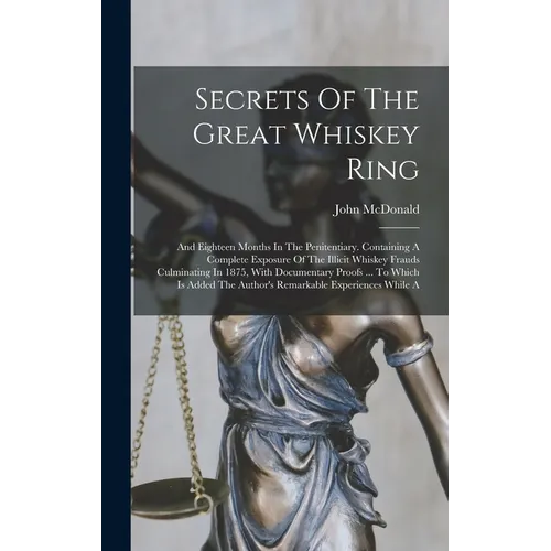 Secrets Of The Great Whiskey Ring: And Eighteen Months In The Penitentiary. Containing A Complete Exposure Of The Illicit Whiskey Frauds Culminating I - Hardcover