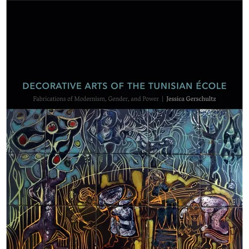 Decorative Arts of the Tunisian École: Fabrications of Modernism, Gender, and Power - Hardcover