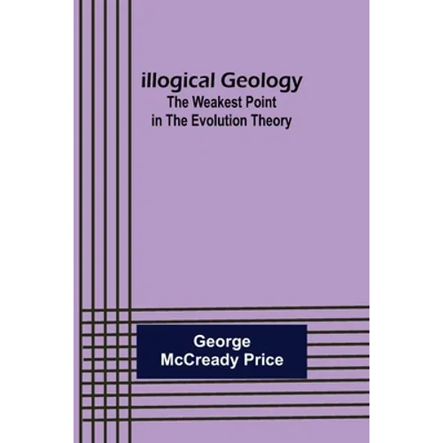 Illogical Geology; The Weakest Point in The Evolution Theory - Paperback