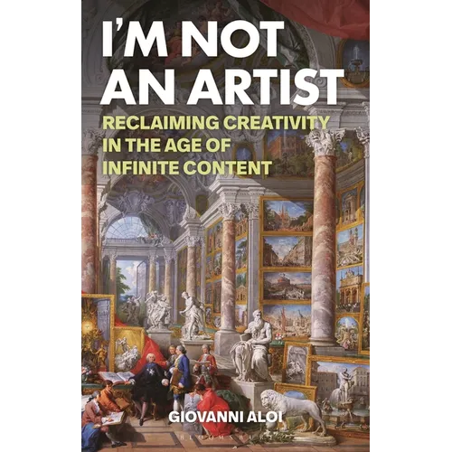 I'm Not an Artist: Reclaiming Creativity in the Age of Infinite Content - Paperback