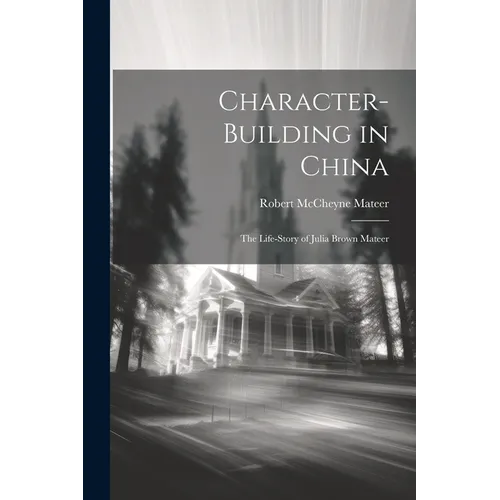 Character-building in China: The Life-story of Julia Brown Mateer - Paperback