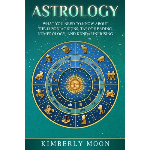 Astrology: What You Need to Know About the 12 Zodiac Signs, Tarot Reading, Numerology, and Kundalini Rising - Paperback