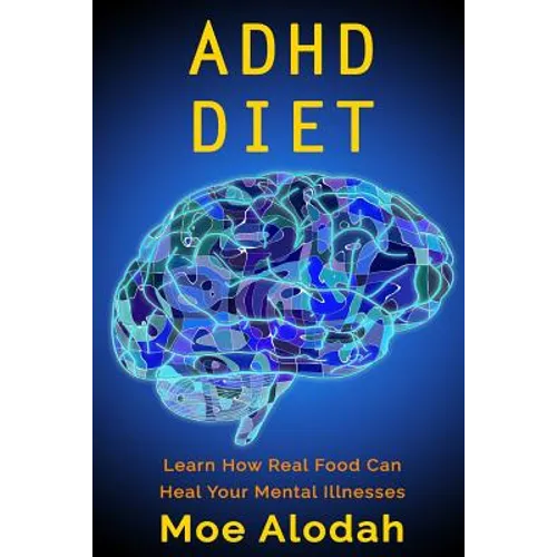 ADHD Diet: Learn How Real Food Can Heal Your Mental Illnesses - Paperback