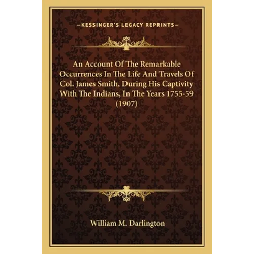 An Account Of The Remarkable Occurrences In The Life And Travels Of Col. James Smith, During His Captivity With The Indians, In The Years 1755-59 (190 - Paperback