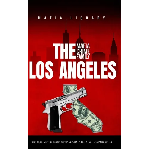 The Los Angeles Mafia Crime Family: The Complete History of California Criminal Organization
