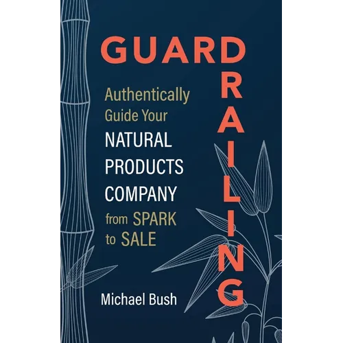 Guardrailing: Authentically Guide Your Natural Products Company from Spark to Sale - Paperback