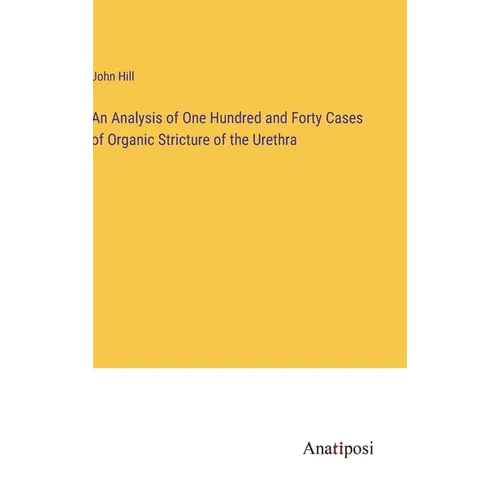 An Analysis of One Hundred and Forty Cases of Organic Stricture of the Urethra - Hardcover