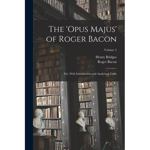 The 'Opus Majus' of Roger Bacon: Ed., With Introduction and Analytical Table; Volume 2 - Paperback