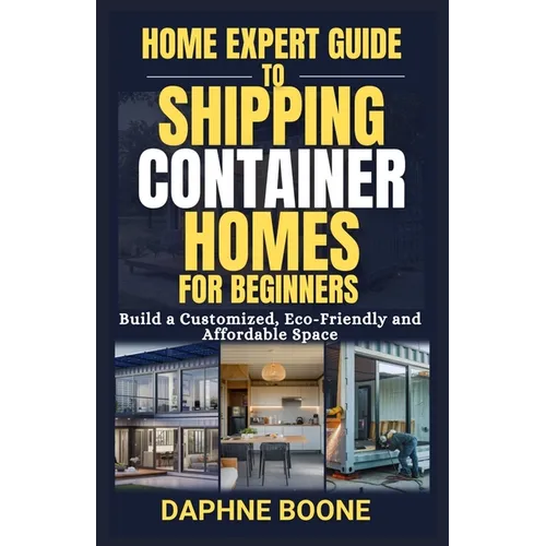 Home Expert Guide to Shipping Container Homes for Beginners: Build a Customized, Eco-Friendly and Affordable Space - Paperback