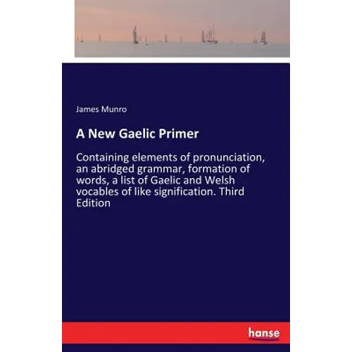 A New Gaelic Primer: Containing elements of pronunciation, an abridged grammar, formation of words, a list of Gaelic and Welsh vocables of like signif - Paperback