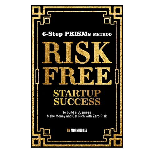 Risk Free Startup Success: 6-Step PRISMs Method Build a Business, Make Money, and Get Rich with Zero Risk - Paperback