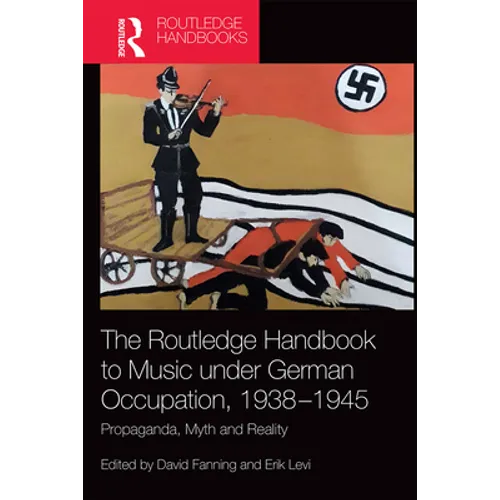 The Routledge Handbook to Music Under German Occupation, 1938-1945: Propaganda, Myth and Reality - Paperback