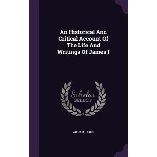 An Historical And Critical Account Of The Life And Writings Of James I - Hardcover