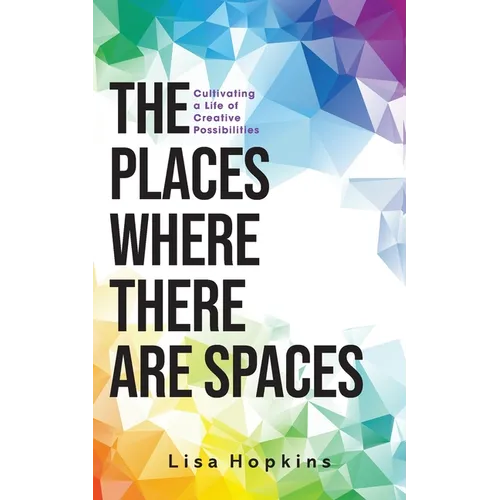 The Places Where There Are Spaces: Cultivating a Life of Creative Possibilities - Paperback