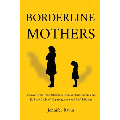 Borderline Mothers: Recover from Parentification, Process Dissociation, and End the Cycle of Hypervigilance and Self-Sabotage - Paperback