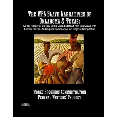 The WPA Slave Narratives of Oklahoma & Texas: A Folk History of Slavery in the United States From Interviews with Former Slaves. An Original Compilati - Paperback