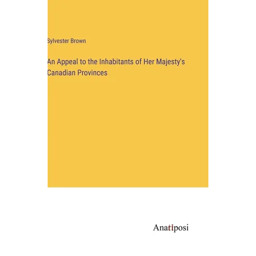 An Appeal to the Inhabitants of Her Majesty's Canadian Provinces - Hardcover