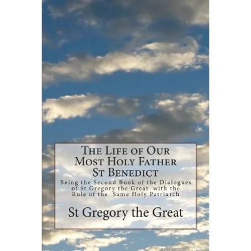 The Life of Our Most Holy Father St Benedict: Being the Second Book of the Dialogues of St Gregory the Great with the Rule of the Same Holy Patriarch - Paperback