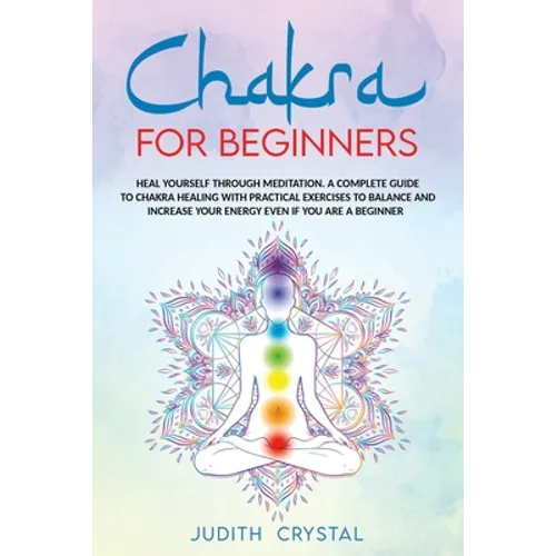 Chakra for beginners: Heal Yourself through Meditation. A Complete Guide To Chakra Healing with Practical Exercises to Balance and Increase - Paperback