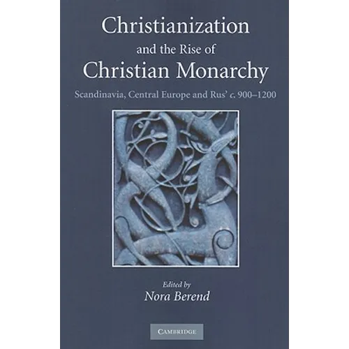 Christianization and the Rise of Christian Monarchy: Scandinavia, Central Europe and Rus' C.900-1200 - Paperback