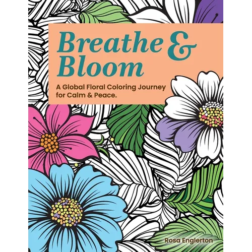 Breathe & Bloom. A Global Floral Coloring Journey for Calm & Peace.: A soothing coloring experience to help teens and adults de-stress and recharge th - Paperback