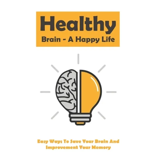 Healthy Brain - A Happy Life: Easy Ways To Save Your Brain And Improvement Your Memory: How To Improve Working Memory - Paperback