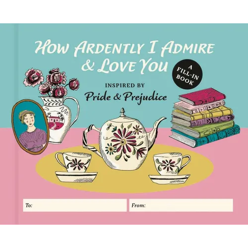 How Ardently I Admire & Love You: A Fill-In Book Inspired by Jane Austen's Pride and Prejudice