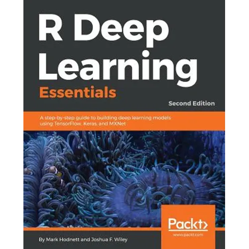 R Deep Learning Essentials: A step-by-step guide to building deep learning models using TensorFlow, Keras, and MXNet, 2nd Edition - Paperback