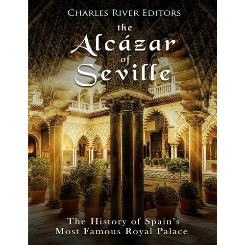 The Alcázar of Seville: The History of Spain's Most Famous Royal Palace - Paperback