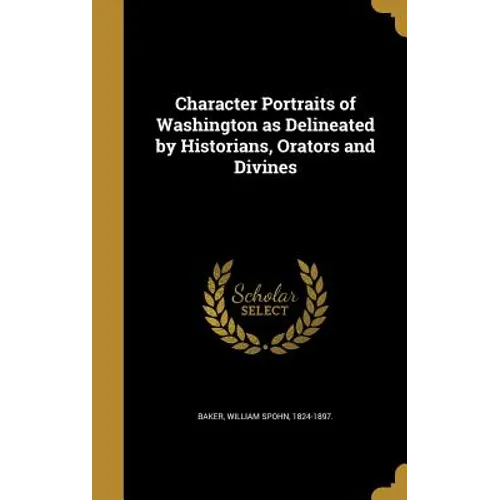 Character Portraits of Washington as Delineated by Historians, Orators and Divines - Hardcover