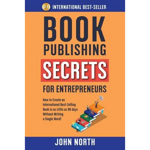 Book Publishing Secrets for Entrepreneurs: How to Create an International Best-Selling Book in as Little as 90 Days Without Writing a Single Word! - Paperback